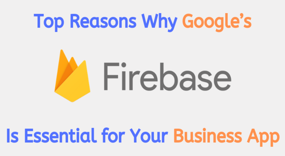 Top Reasons Why Google’s Firebase Is Essential for Your Business App