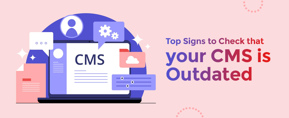 Top Signs to Check that your CMS is Outdated