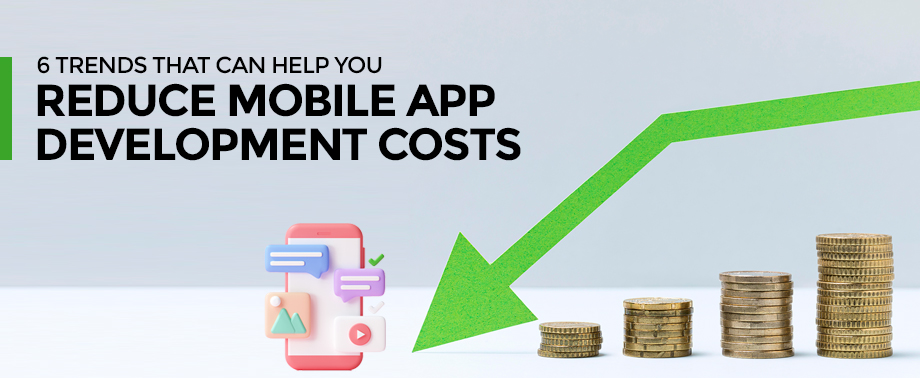 trends that can help you reduce mobile app development costs