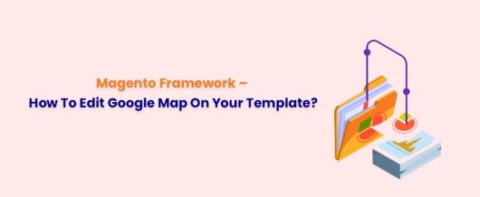 Magento Framework – How To Edit Google Map On Your Template?