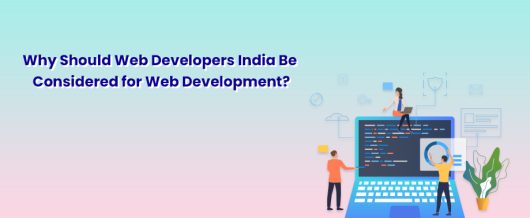 Why Should Web Developers India Be Considered for Web Development?