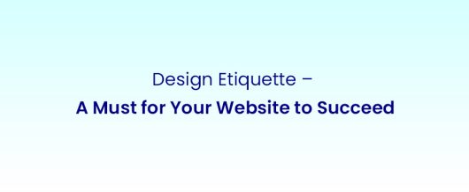 Design Etiquette – A must for your website to succeed