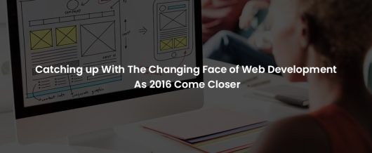 Catching up with the changing face of Web Development as 2016 come closer