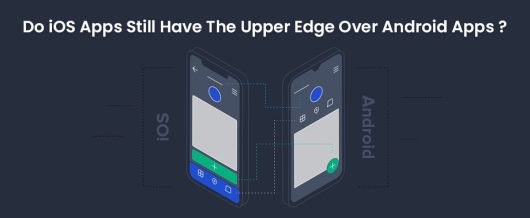 Do iOS apps still have the upper edge over Android Apps ?