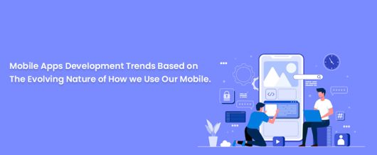 Mobile apps development trends based on the evolving nature of how we use our mobile.