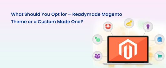 What should you opt for – Readymade Magento theme or a custom made one?