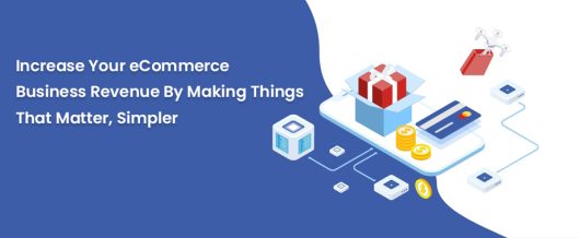 Increase your ecommerce business revenue by making things that matter, simpler