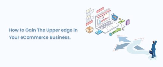 How To Gain The Upper Edge In Your eCommerce Business.