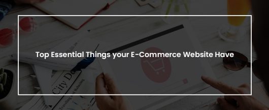 Top Essential things your e-Commerce Website Have