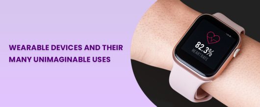 Wearable Devices and their many unimaginable uses