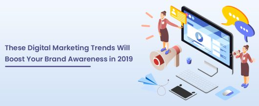 These Digital Marketing Trends Will Boost Your Brand Awareness in 2019