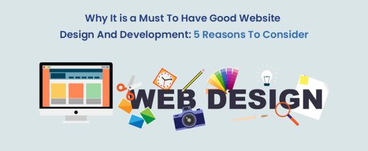 Why it is a must to have good website design and development: 5 reasons to consider