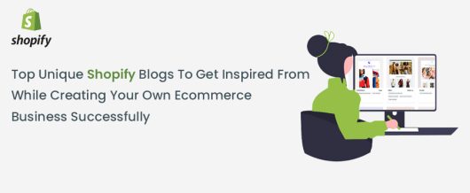 Top Unique Shopify Blogs To Get Inspired From While Creating Your Own Ecommerce Business Successfully