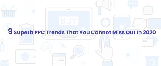 9 Superb PPC Trends That You Cannot Miss Out In 2020