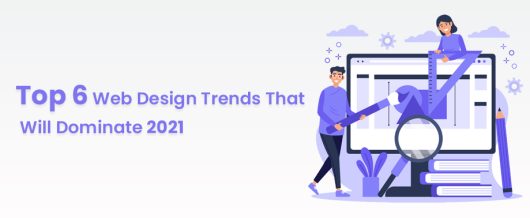 Top 6 Web Design Trends that will Dominate 2021