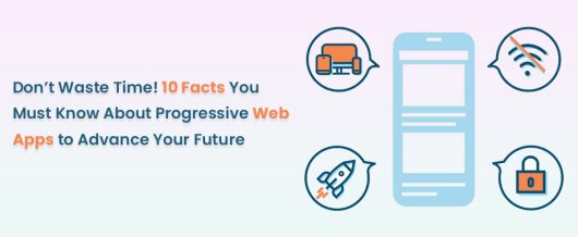 Don’t Waste Time! 10 Facts You Must Know about Progressive Web Apps to Advance your Future