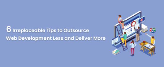 6 Irreplaceable Tips to Outsource Web Development Less and Deliver More