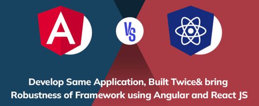 Develop Same Application, Built Twice& bring Robustness of Framework using Angular and React JS