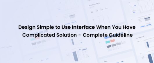 Design Simple to Use interface when you have Complicated Solution – Complete Guideline