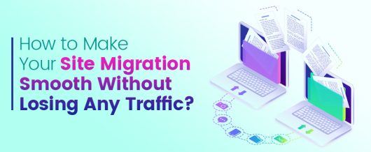 How to Make Your Site Migration Smooth Without Losing Any Traffic?