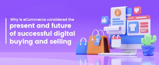 Why is eCommerce considered the present and future of successful digital buying and selling?