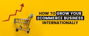 How to Grow Your eCommerce Business Internationally