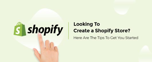 Looking To Create a Shopify Store? Here Are The Tips To Get You Started