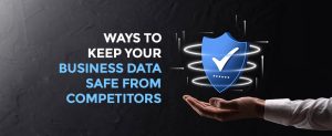 Ways to Keep Your Business Data Safe from Competitors