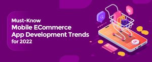 Must-Know Mobile ECommerce App Development Trends for 2022