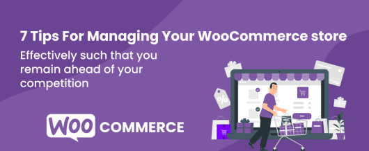 7 Tips For Managing Your WooCommerce store Effectively such that you remain ahead of your competition