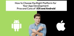 How to Choose the Right Platform for Your App Development: Pros and Cons of iOS and Android