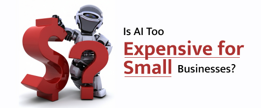 Is AI Too Expensive for Small Businesses?